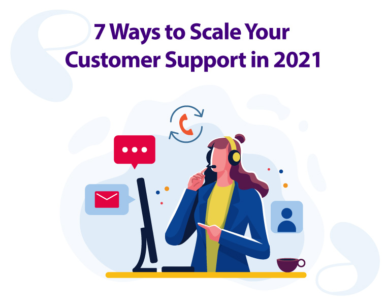 7 Best Ways to Scale Your Customer Support in 2021